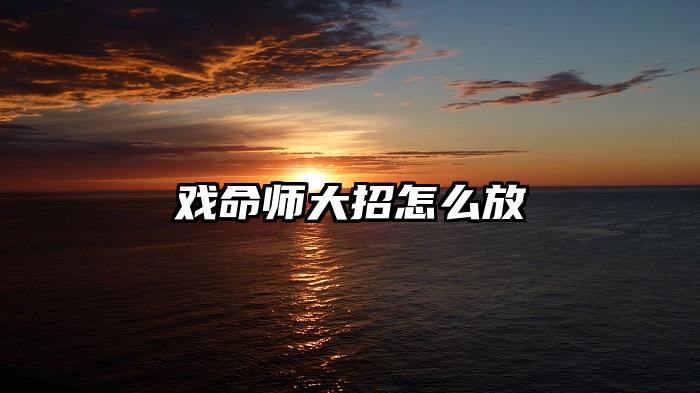 戏命师大招怎么放