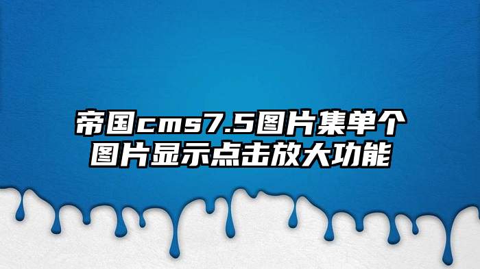 帝国cms7.5图片集单个图片显示点击放大功能