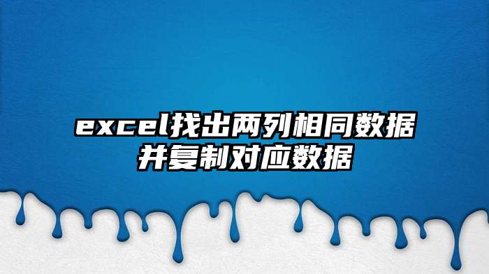 excel找出两列相同数据并复制对应数据