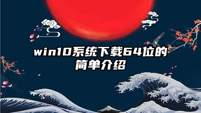 win10系统下载64位的简单介绍