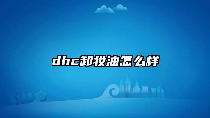 dhc卸妆油怎么样