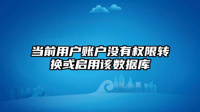 当前用户账户没有权限转换或启用该数据库