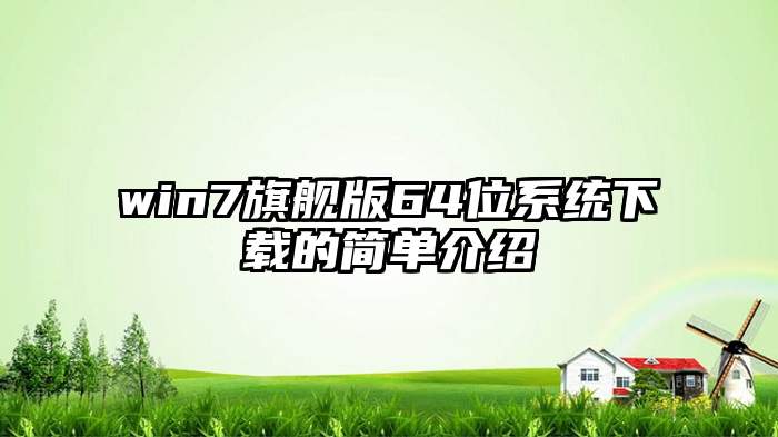 win7旗舰版64位系统下载的简单介绍