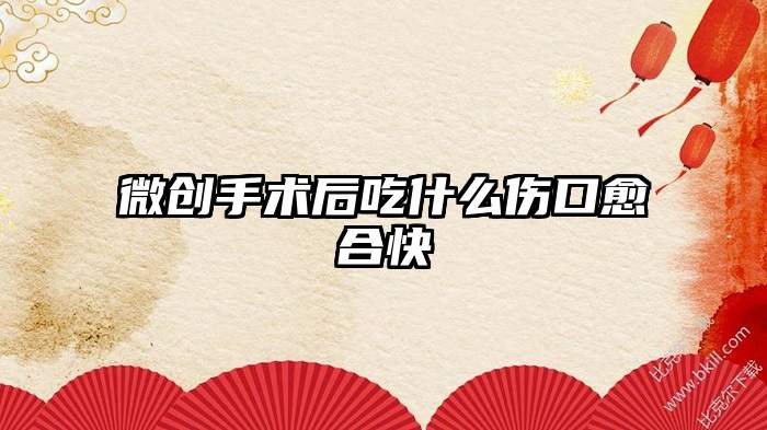 微创手术后吃什么伤口愈合快