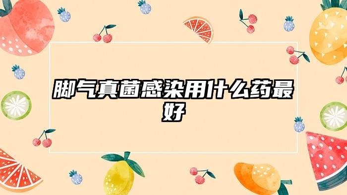 脚气真菌感染用什么药最好