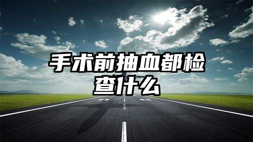 手术前抽血都检查什么