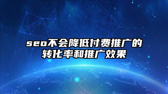 seo不会降低付费推广的转化率和推广效果