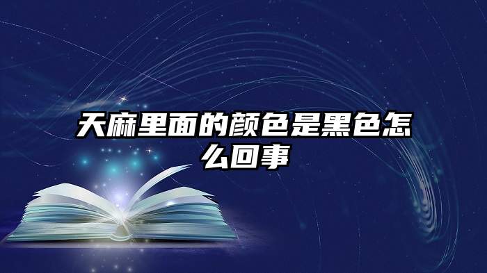 天麻里面的颜色是黑色怎么回事