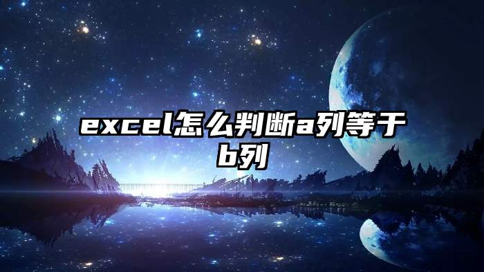 excel怎么判断a列等于b列