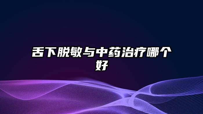 舌下脱敏与中药治疗哪个好