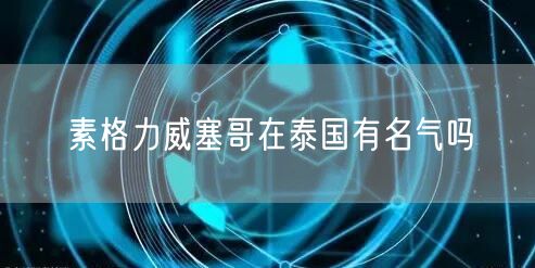 素格力威塞哥在泰国有名气吗