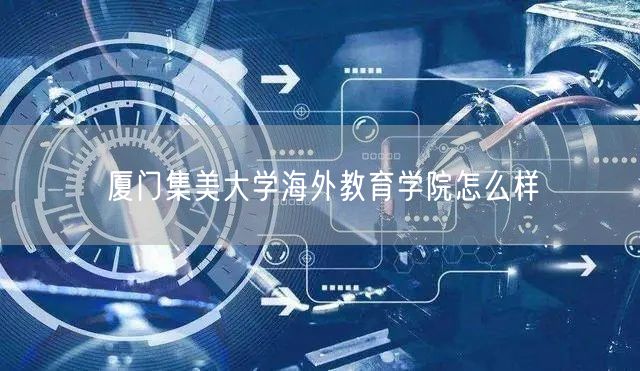 厦门集美大学海外教育学院怎么样