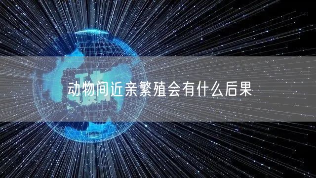 动物间近亲繁殖会有什么后果