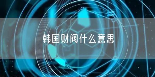 韩国财阀什么意思