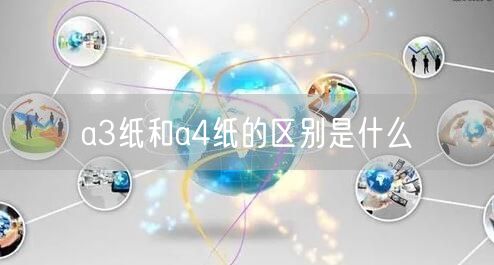 a3纸和a4纸的区别是什么