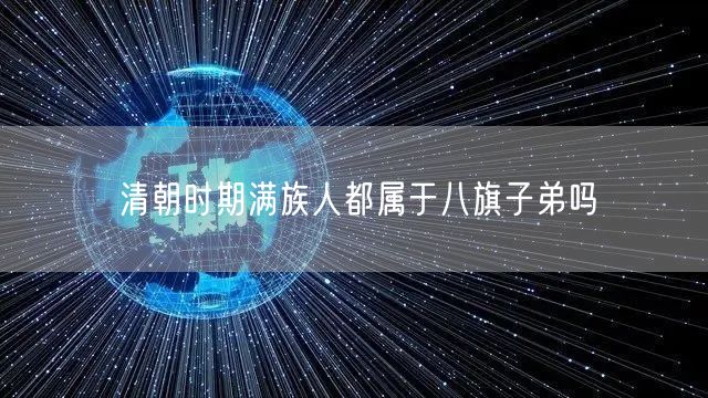 清朝时期满族人都属于八旗子弟吗