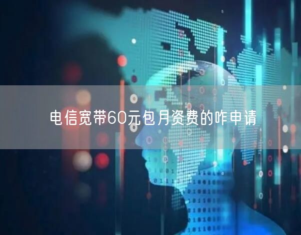 电信宽带60元包月资费的咋申请