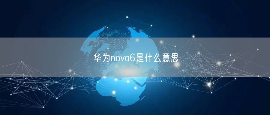 华为nova6是什么意思