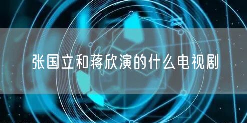 张国立和蒋欣演的什么电视剧