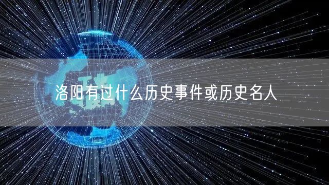 洛阳有过什么历史事件或历史名人