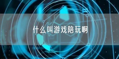 什么叫游戏陪玩啊