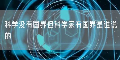 科学没有国界但科学家有国界是谁说的