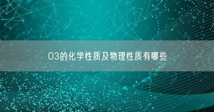 O3的化学性质及物理性质有哪些