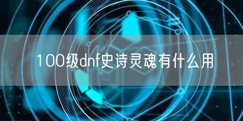 100级dnf史诗灵魂有什么用