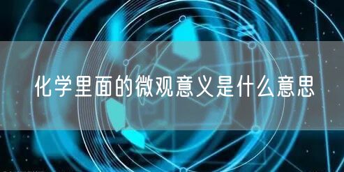 化学里面的微观意义是什么意思