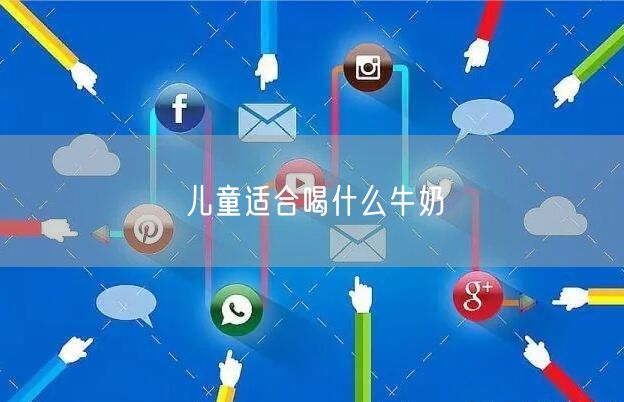 儿童适合喝什么牛奶