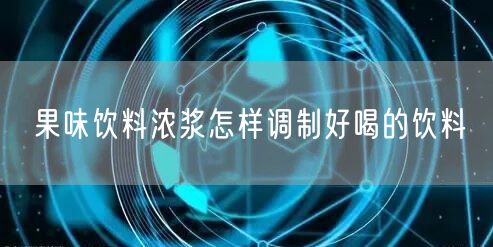 果味饮料浓浆怎样调制好喝的饮料