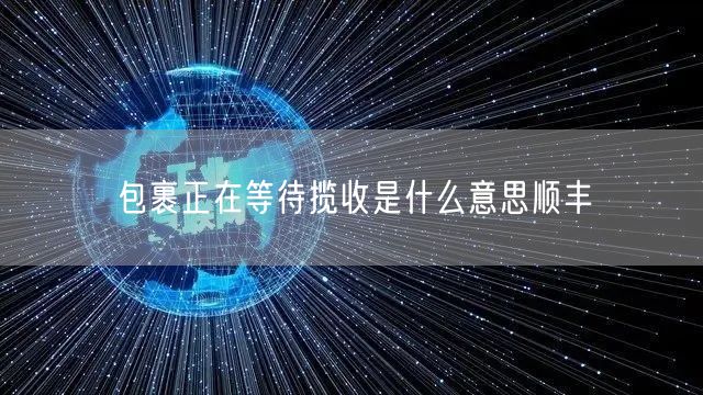 包裹正在等待揽收是什么意思顺丰