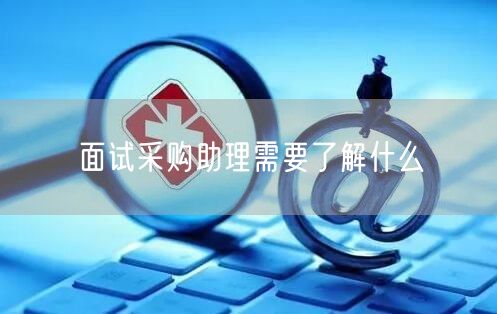 面试采购助理需要了解什么