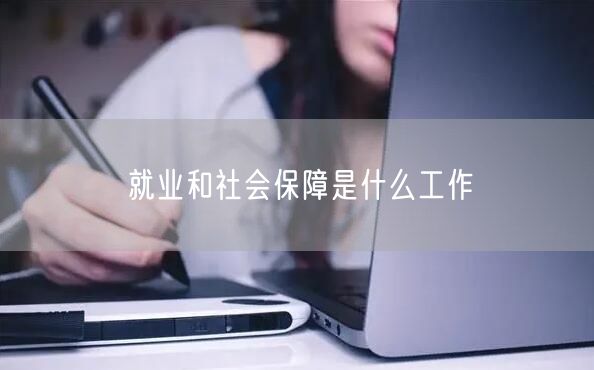 就业和社会保障是什么工作