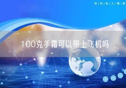 100克手霜可以带上飞机吗