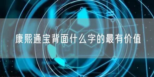 康熙通宝背面什么字的最有价值