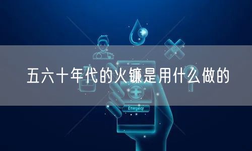 五六十年代的火镰是用什么做的