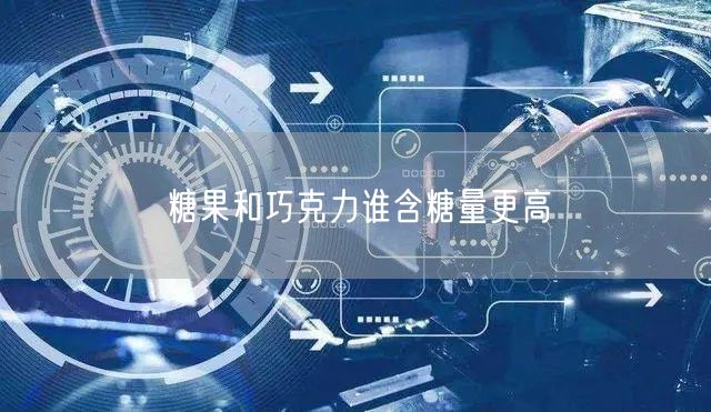 糖果和巧克力谁含糖量更高