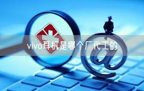 vivo耳机是哪个厂代工的