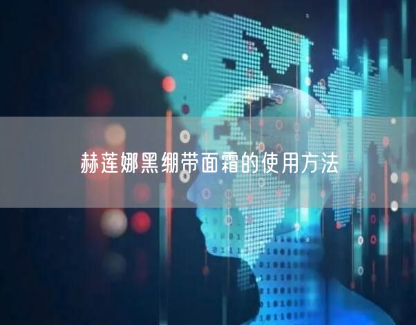 赫莲娜黑绷带面霜的使用方法