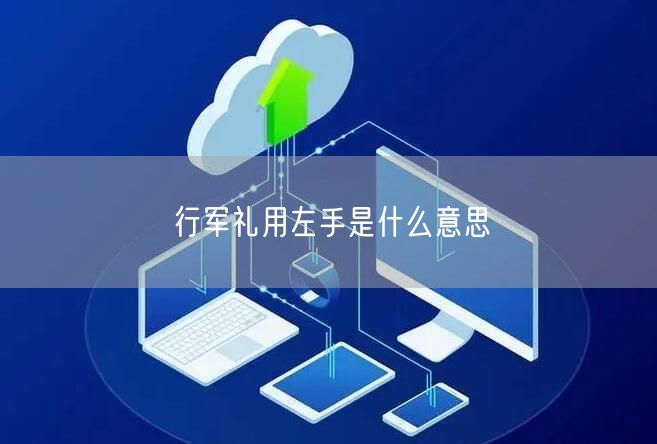 行军礼用左手是什么意思