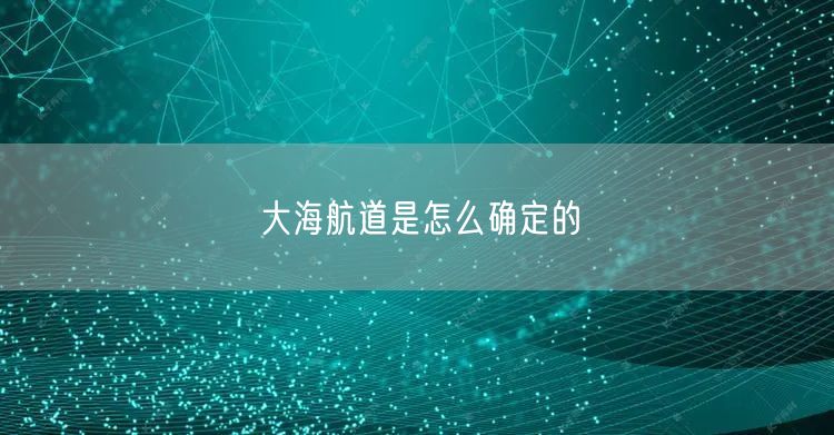 大海航道是怎么确定的