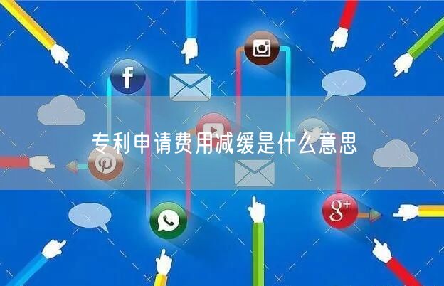 专利申请费用减缓是什么意思