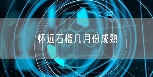 怀远石榴几月份成熟