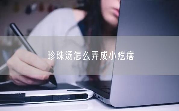 珍珠汤怎么弄成小疙瘩