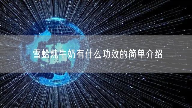 雪蛤炖牛奶有什么功效的简单介绍