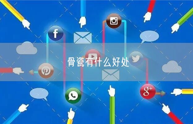 骨瓷有什么好处