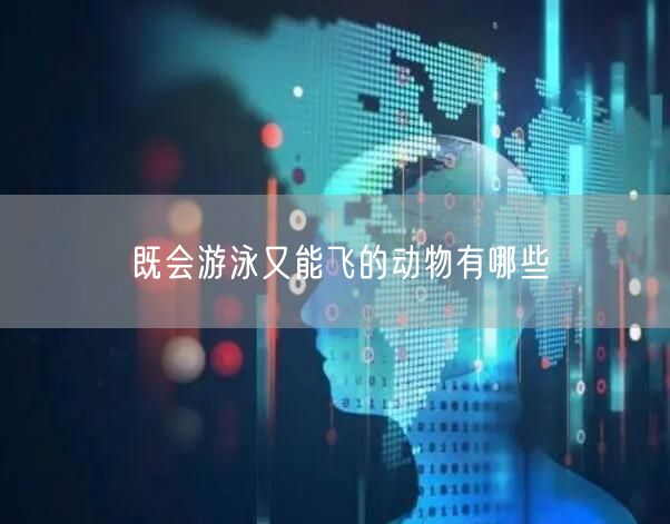既会游泳又能飞的动物有哪些