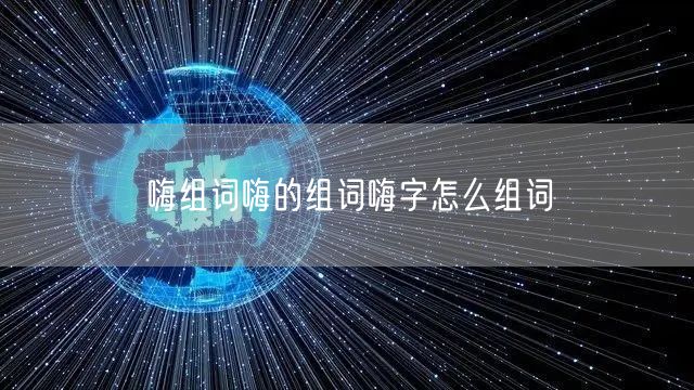 嗨组词嗨的组词嗨字怎么组词