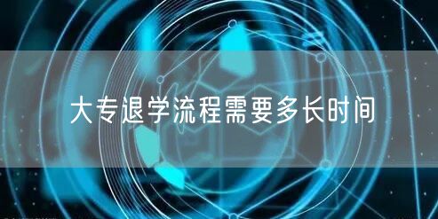 大专退学流程需要多长时间